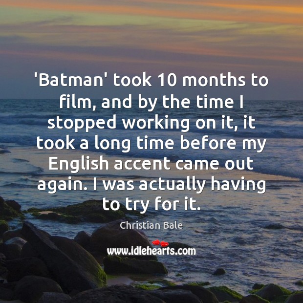 ‘Batman’ took 10 months to film, and by the time I stopped working Christian Bale Picture Quote