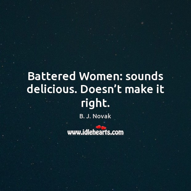 Battered Women: sounds delicious. Doesn’t make it right. B. J. Novak Picture Quote