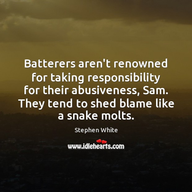 Batterers aren’t renowned for taking responsibility for their abusiveness, Sam. They tend Stephen White Picture Quote