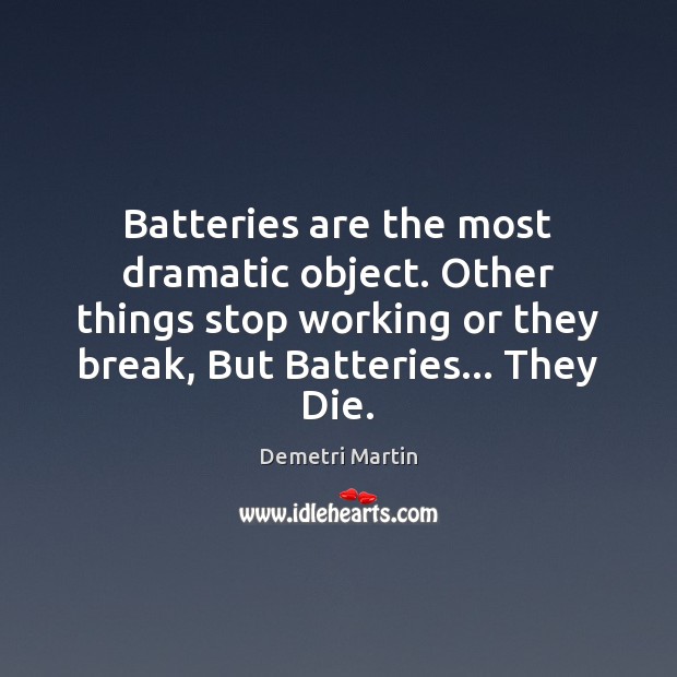 Batteries are the most dramatic object. Other things stop working or they Demetri Martin Picture Quote