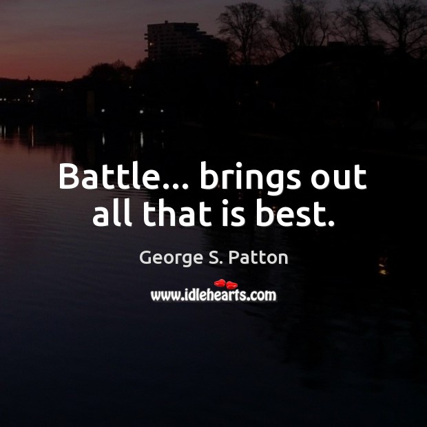 Battle… brings out all that is best. George S. Patton Picture Quote