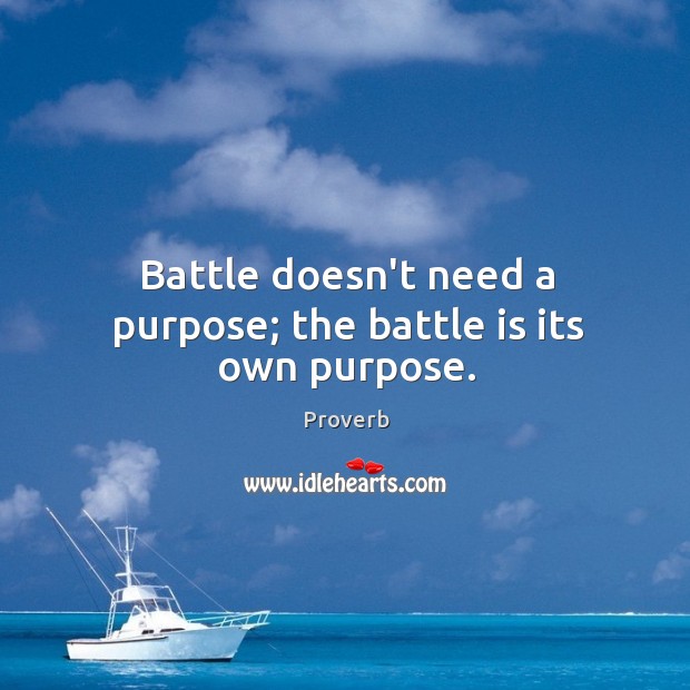 Battle doesn’t need a purpose; the battle is its own purpose. Image