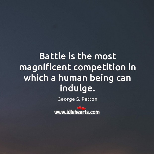 Battle is the most magnificent competition in which a human being can indulge. George S. Patton Picture Quote