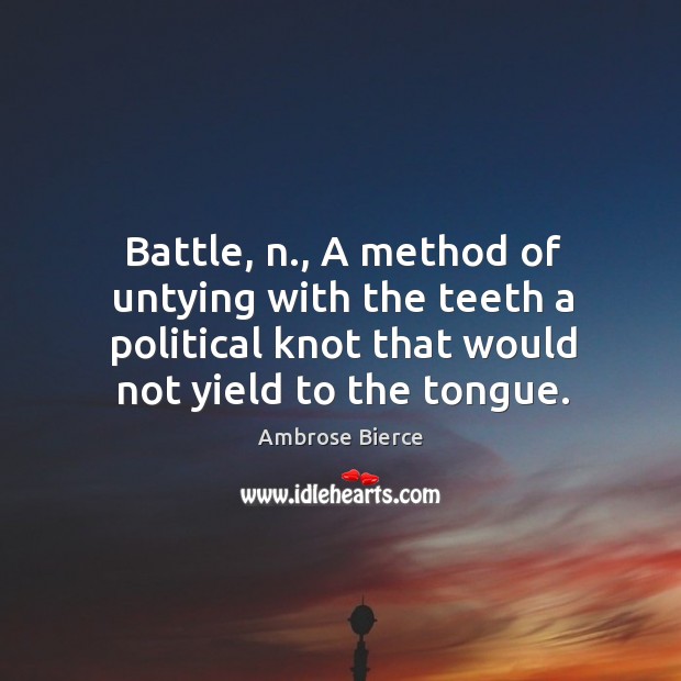 Battle, n., a method of untying with the teeth a political knot that would not yield to the tongue. Image