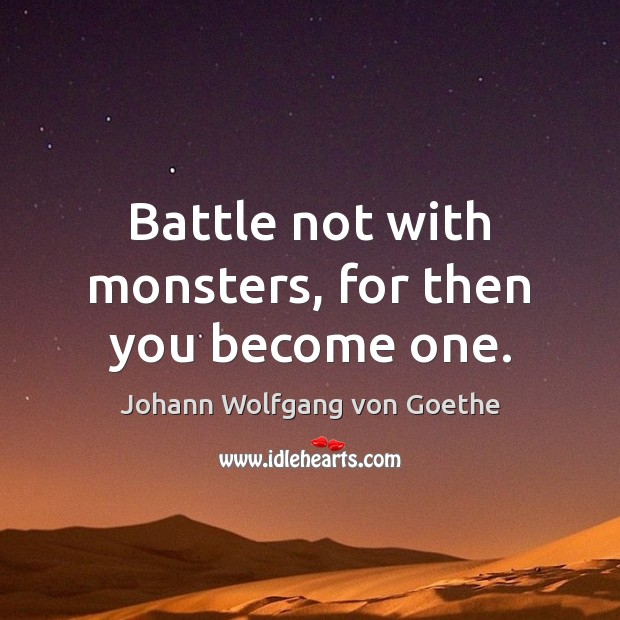 Battle not with monsters, for then you become one. Johann Wolfgang von Goethe Picture Quote