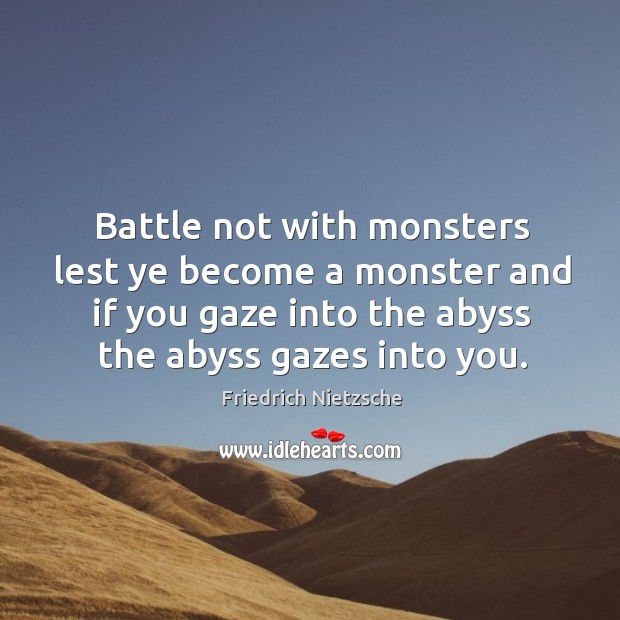 Battle not with monsters lest ye become a monster and if you gaze into the abyss the abyss gazes into you. Image