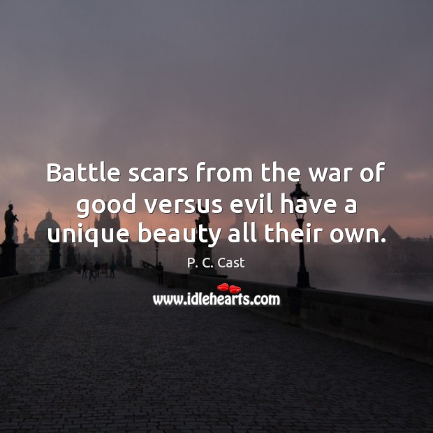 Battle scars from the war of good versus evil have a unique beauty all their own. P. C. Cast Picture Quote