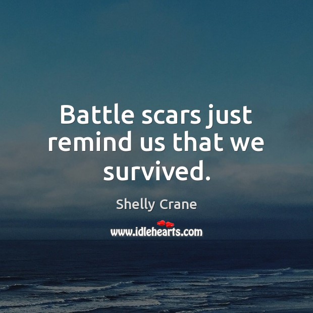 Battle scars just remind us that we survived. Shelly Crane Picture Quote
