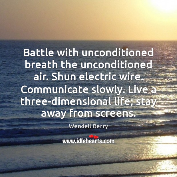 Battle with unconditioned breath the unconditioned air. Shun electric wire. Communicate slowly. Wendell Berry Picture Quote