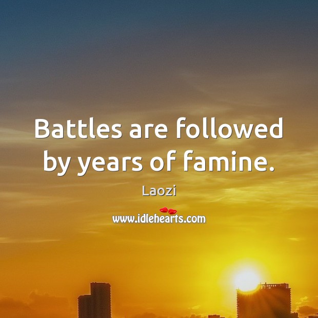 Battles are followed by years of famine. Image
