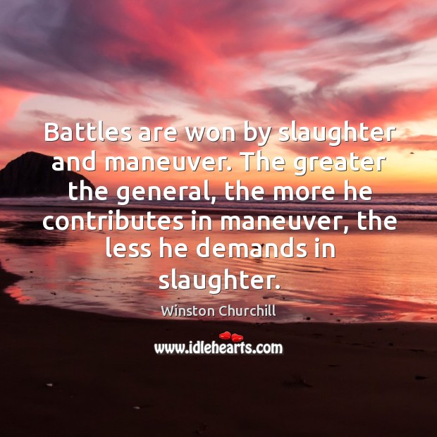 Battles are won by slaughter and maneuver. Winston Churchill Picture Quote