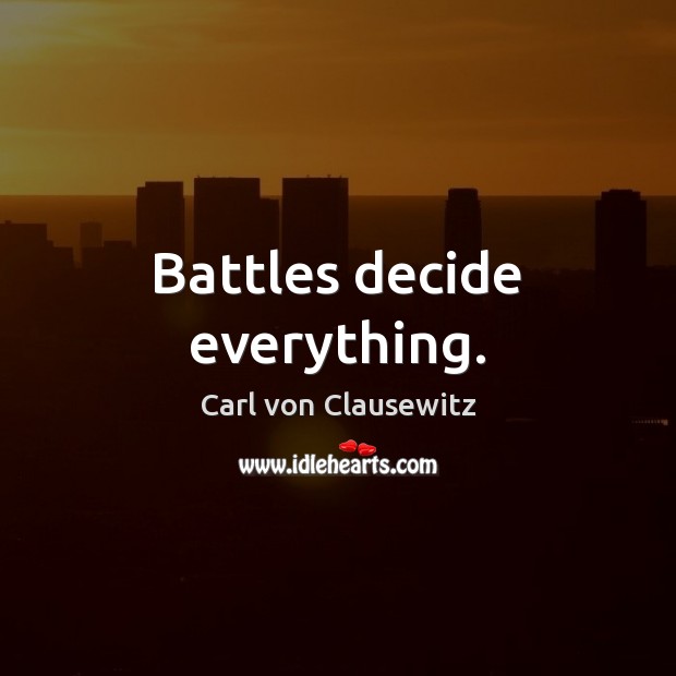 Battles decide everything. Carl von Clausewitz Picture Quote