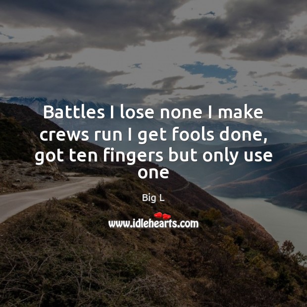 Battles I lose none I make crews run I get fools done, got ten fingers but only use one Big L Picture Quote