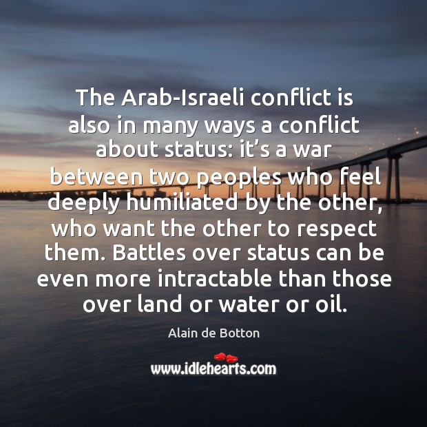 Battles over status can be even more intractable than those over land or water or oil. Alain de Botton Picture Quote