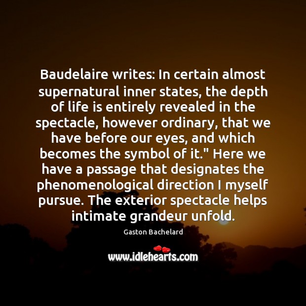Baudelaire writes: In certain almost supernatural inner states, the depth of life Gaston Bachelard Picture Quote