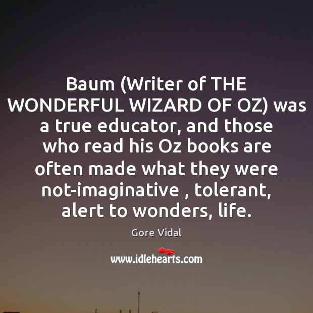 Baum (Writer of THE WONDERFUL WIZARD OF OZ) was a true educator, Gore Vidal Picture Quote