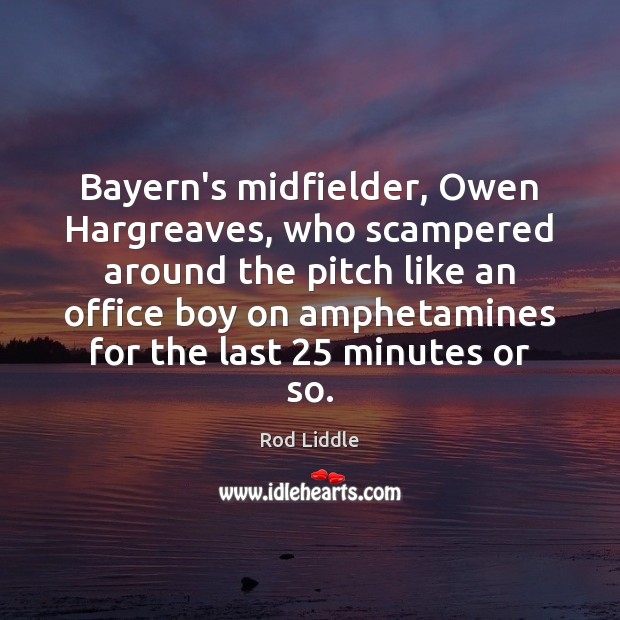 Bayern’s midfielder, Owen Hargreaves, who scampered around the pitch like an office Rod Liddle Picture Quote