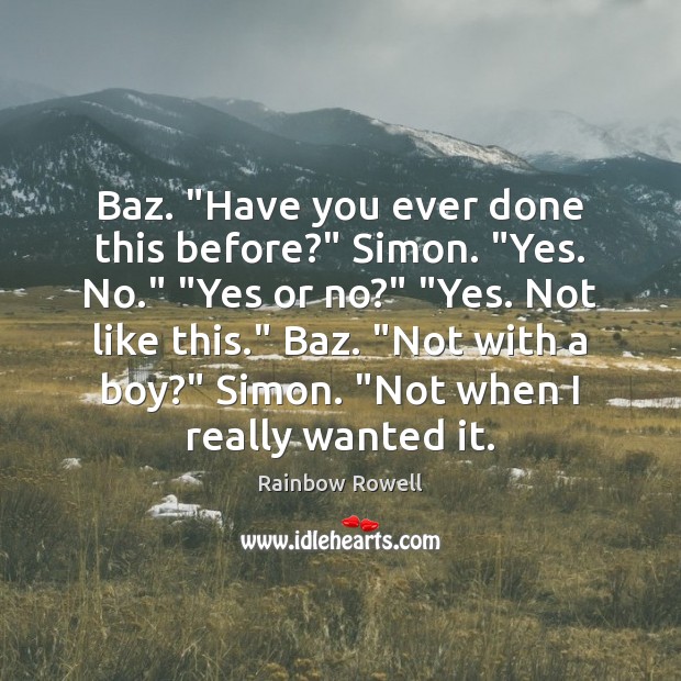 Baz. “Have you ever done this before?” Simon. “Yes. No.” “Yes or Rainbow Rowell Picture Quote