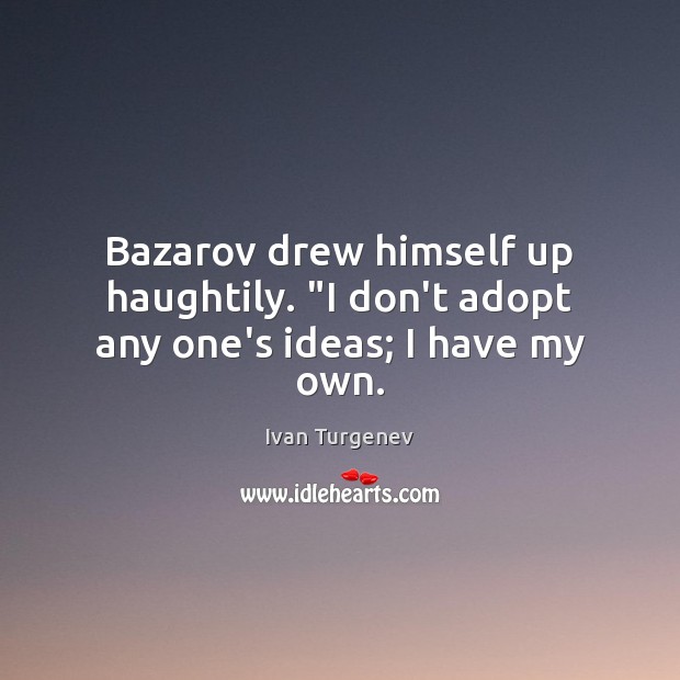 Bazarov drew himself up haughtily. “I don’t adopt any one’s ideas; I have my own. Ivan Turgenev Picture Quote