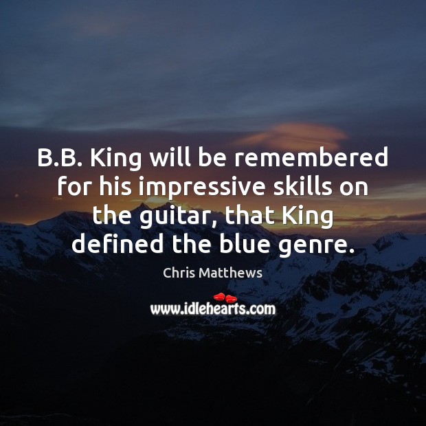 B.B. King will be remembered for his impressive skills on the Chris Matthews Picture Quote