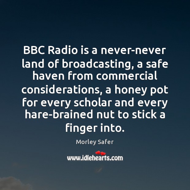 BBC Radio is a never-never land of broadcasting, a safe haven from Morley Safer Picture Quote