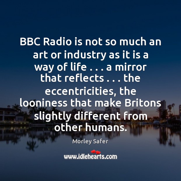 BBC Radio is not so much an art or industry as it Morley Safer Picture Quote