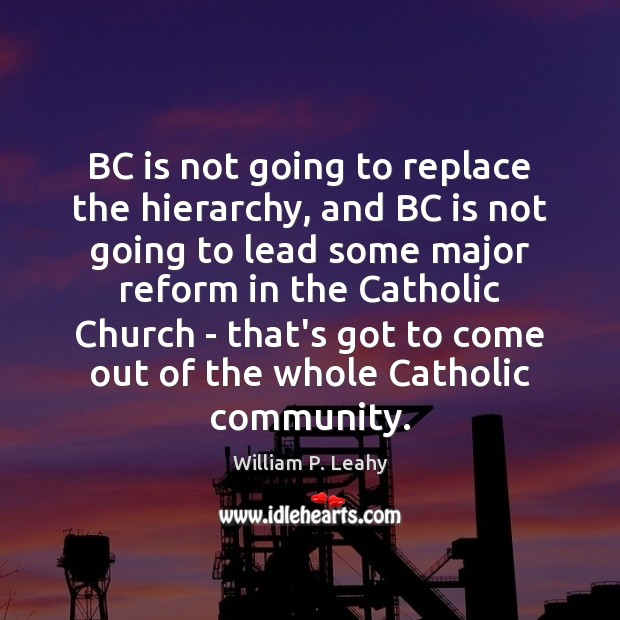 BC is not going to replace the hierarchy, and BC is not William P. Leahy Picture Quote