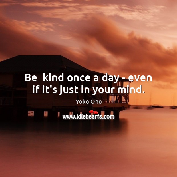 Be  kind once a day – even if it’s just in your mind. Image