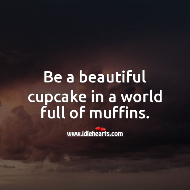 Be a beautiful cupcake in a world full of muffins. Funny Love Quotes Image