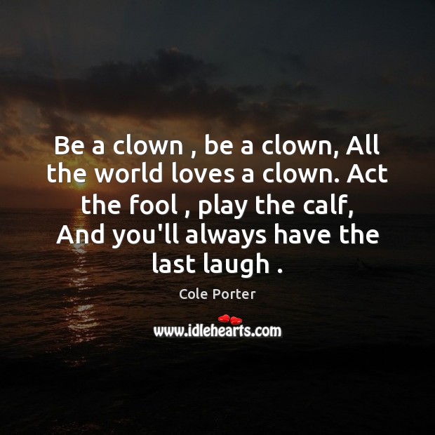 Be a clown , be a clown, All the world loves a clown. Cole Porter Picture Quote