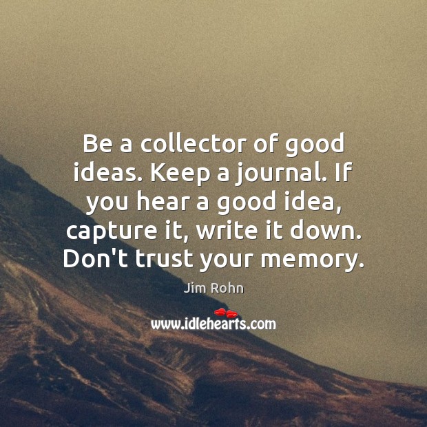 Be a collector of good ideas. Keep a journal. If you hear Jim Rohn Picture Quote