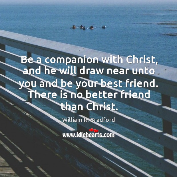 Be a companion with Christ, and he will draw near unto you William R. Bradford Picture Quote