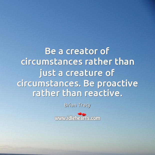 Be a creator of circumstances rather than just a creature of circumstances. Brian Tracy Picture Quote