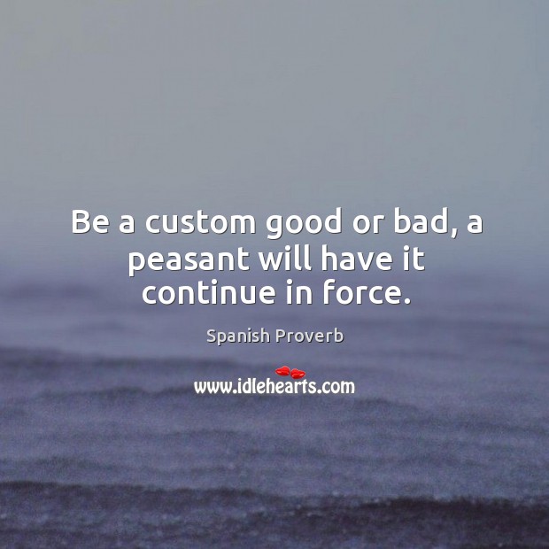Be a custom good or bad, a peasant will have it continue in force. Image