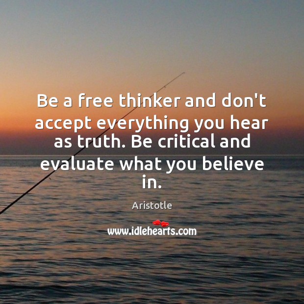 Be a free thinker and don’t accept everything you hear as truth. Image