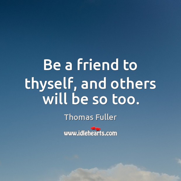 Be a friend to thyself, and others will be so too. Thomas Fuller Picture Quote
