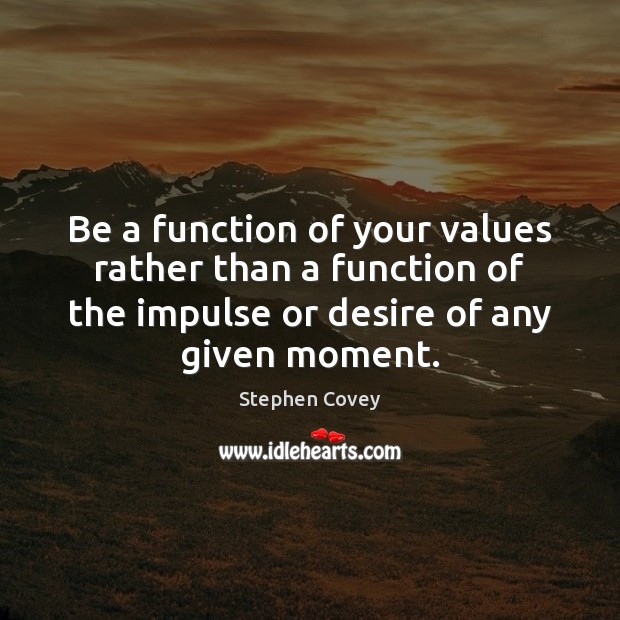 Be a function of your values rather than a function of the Stephen Covey Picture Quote