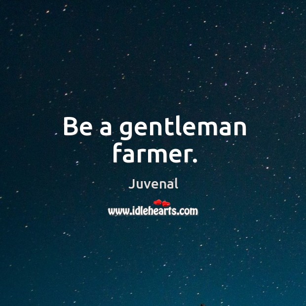 Be a gentleman farmer. Juvenal Picture Quote