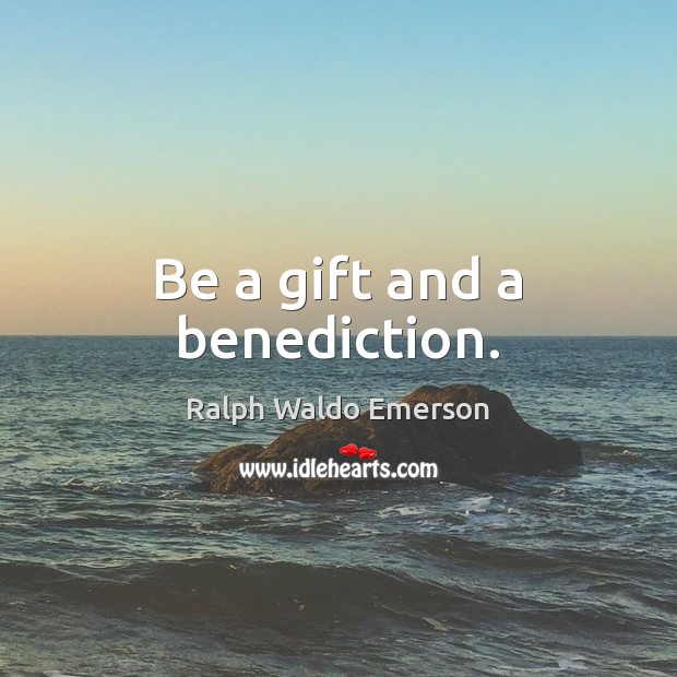 Be a gift and a benediction. Image