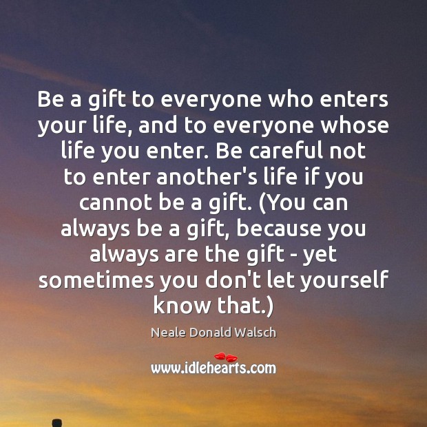 Be a gift to everyone who enters your life, and to everyone Neale Donald Walsch Picture Quote