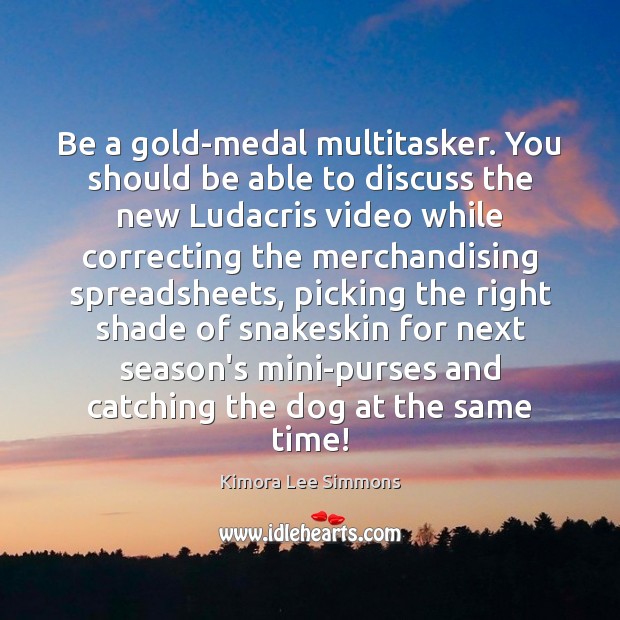 Be a gold-medal multitasker. You should be able to discuss the new Image