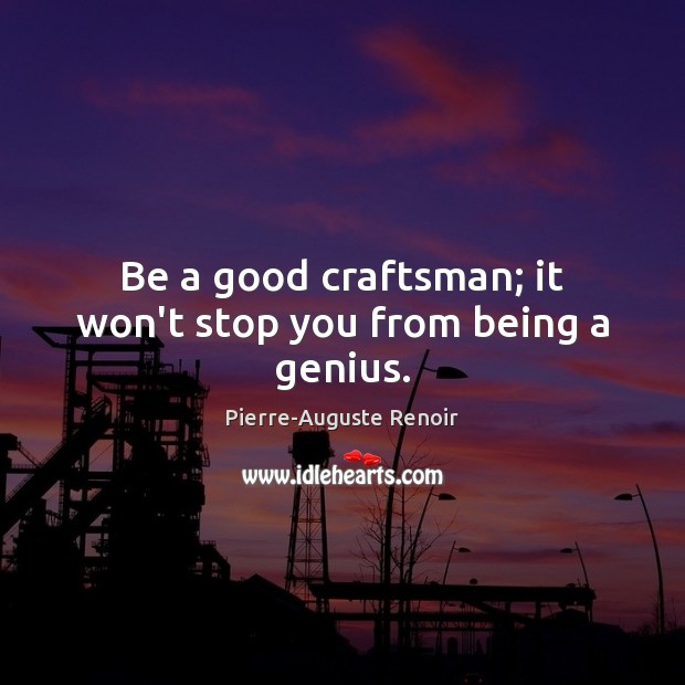 Be a good craftsman; it won’t stop you from being a genius. Pierre-Auguste Renoir Picture Quote