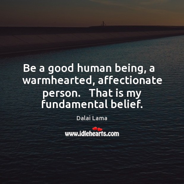 Be a good human being, a   warmhearted, affectionate person.   That is my 