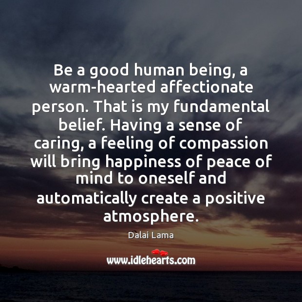 Be a good human being, a warm-hearted affectionate person. That is my 