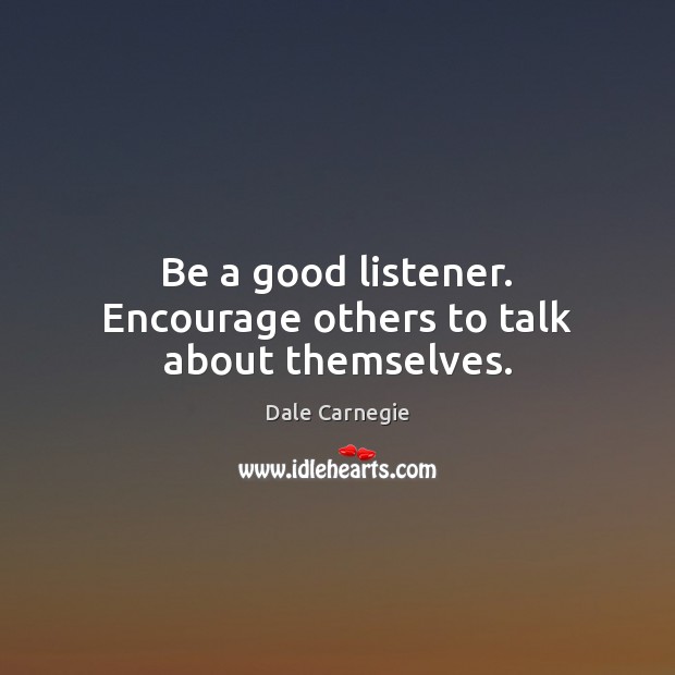 Be a good listener. Encourage others to talk about themselves. Dale Carnegie Picture Quote