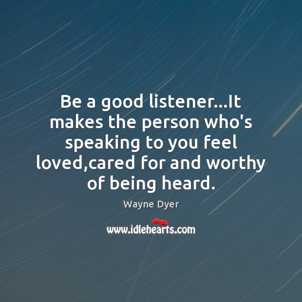 Be a good listener…It makes the person who’s speaking to you Image