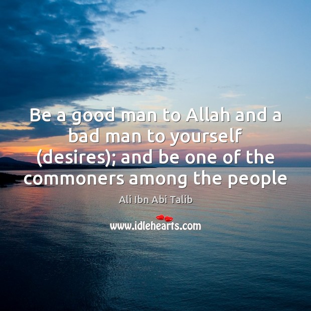 Be a good man to Allah and a bad man to yourself ( Ali Ibn Abi Talib Picture Quote