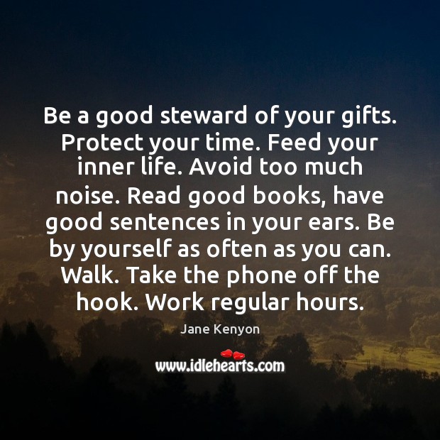 Be a good steward of your gifts. Protect your time. Feed your Jane Kenyon Picture Quote