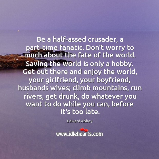 Be a half-assed crusader, a part-time fanatic. Don’t worry to much about Edward Abbey Picture Quote
