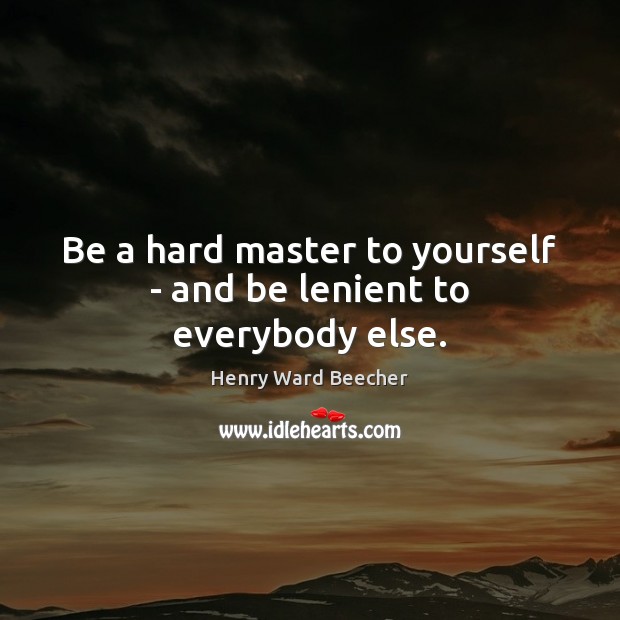 Be a hard master to yourself – and be lenient to everybody else. Henry Ward Beecher Picture Quote